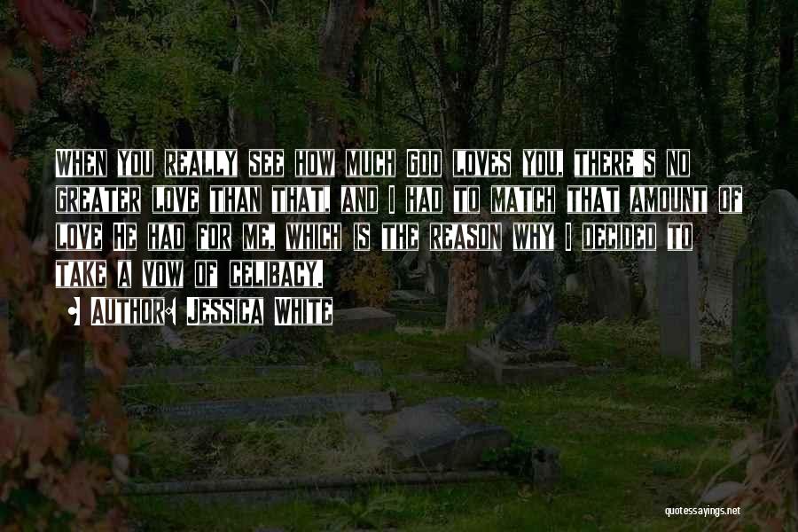 Jessica White Quotes: When You Really See How Much God Loves You, There's No Greater Love Than That, And I Had To Match