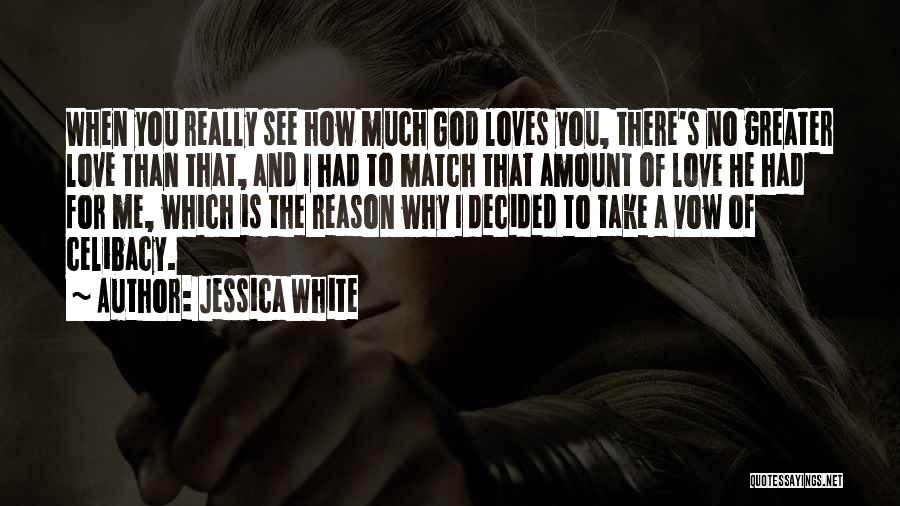 Jessica White Quotes: When You Really See How Much God Loves You, There's No Greater Love Than That, And I Had To Match