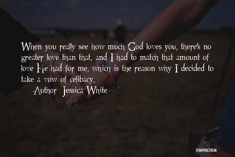 Jessica White Quotes: When You Really See How Much God Loves You, There's No Greater Love Than That, And I Had To Match