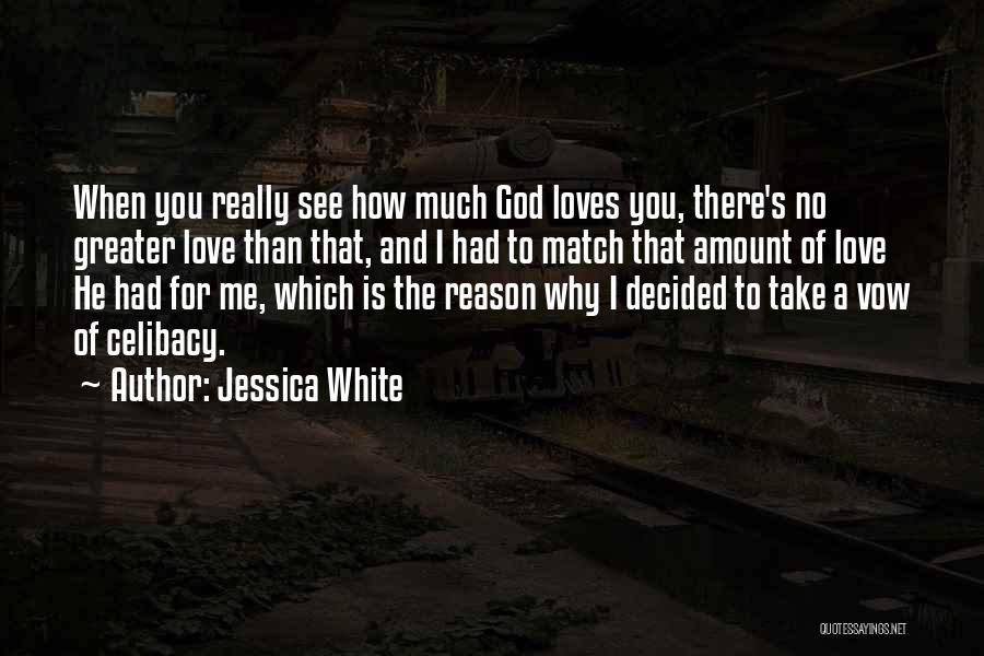 Jessica White Quotes: When You Really See How Much God Loves You, There's No Greater Love Than That, And I Had To Match