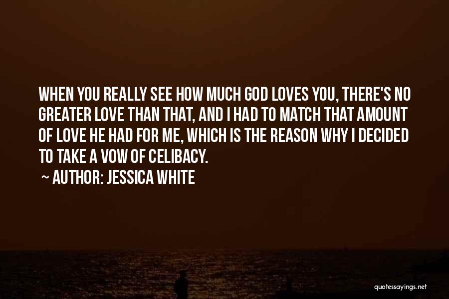 Jessica White Quotes: When You Really See How Much God Loves You, There's No Greater Love Than That, And I Had To Match