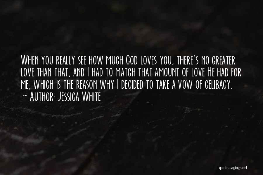 Jessica White Quotes: When You Really See How Much God Loves You, There's No Greater Love Than That, And I Had To Match