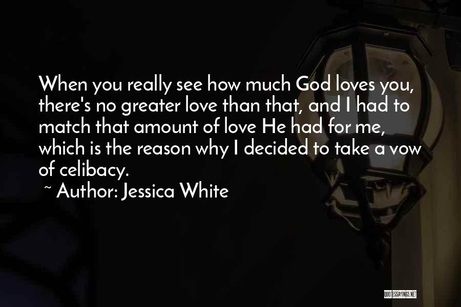 Jessica White Quotes: When You Really See How Much God Loves You, There's No Greater Love Than That, And I Had To Match