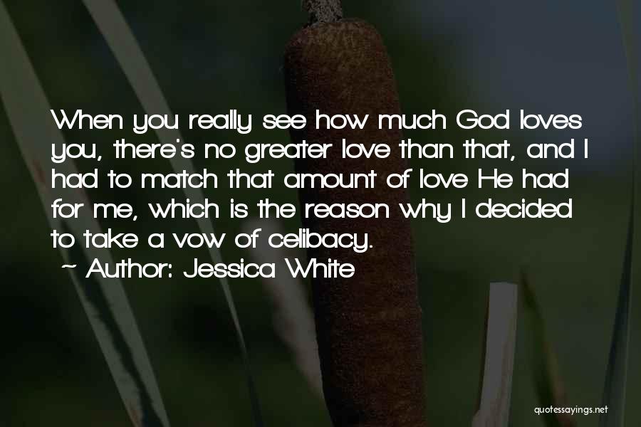 Jessica White Quotes: When You Really See How Much God Loves You, There's No Greater Love Than That, And I Had To Match