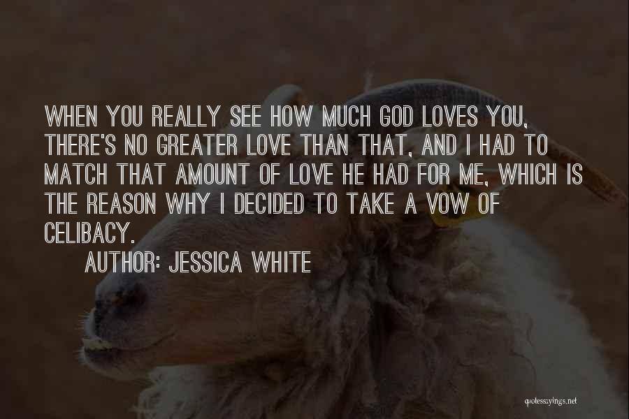 Jessica White Quotes: When You Really See How Much God Loves You, There's No Greater Love Than That, And I Had To Match