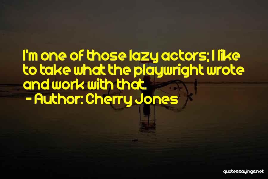 Cherry Jones Quotes: I'm One Of Those Lazy Actors; I Like To Take What The Playwright Wrote And Work With That.