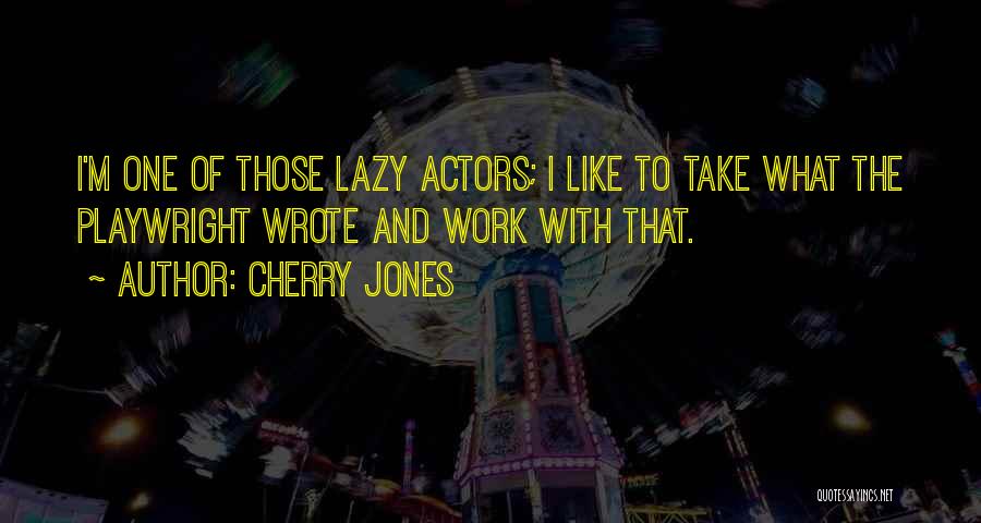 Cherry Jones Quotes: I'm One Of Those Lazy Actors; I Like To Take What The Playwright Wrote And Work With That.