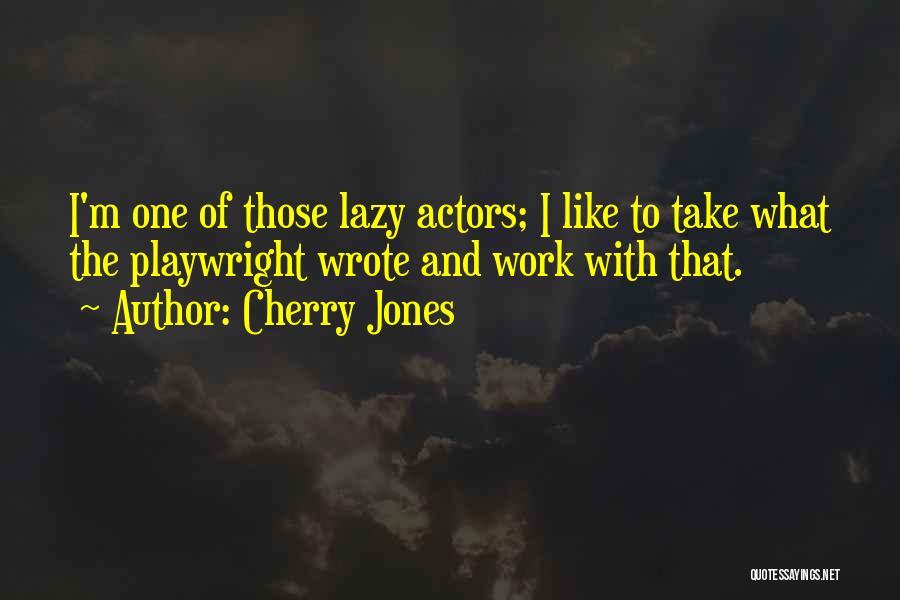 Cherry Jones Quotes: I'm One Of Those Lazy Actors; I Like To Take What The Playwright Wrote And Work With That.