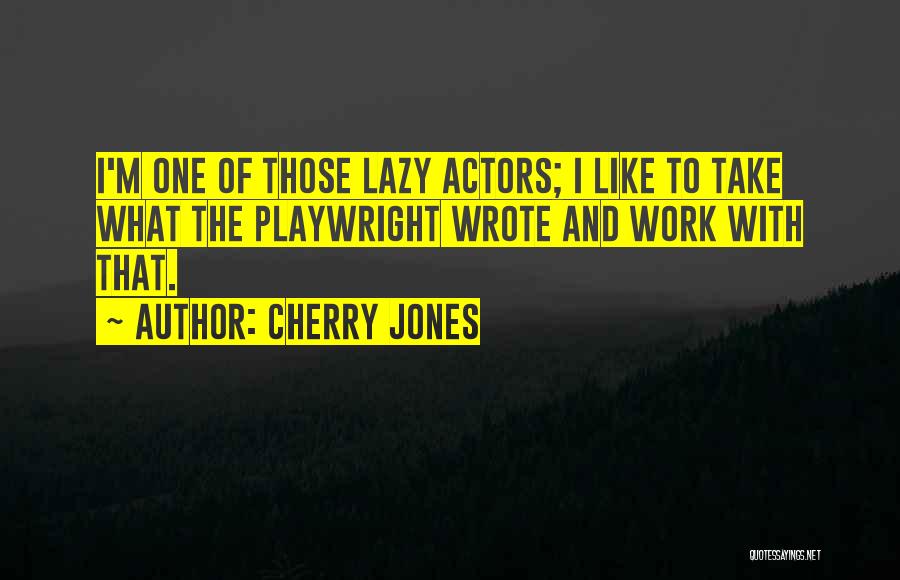 Cherry Jones Quotes: I'm One Of Those Lazy Actors; I Like To Take What The Playwright Wrote And Work With That.