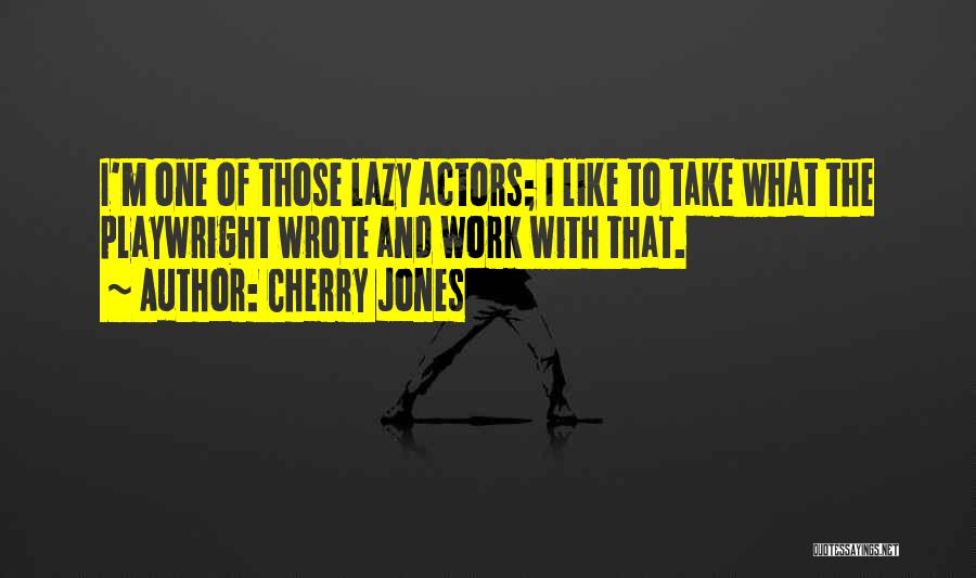 Cherry Jones Quotes: I'm One Of Those Lazy Actors; I Like To Take What The Playwright Wrote And Work With That.