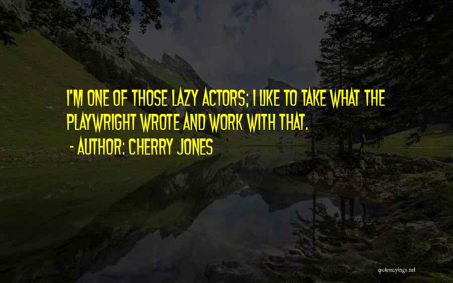 Cherry Jones Quotes: I'm One Of Those Lazy Actors; I Like To Take What The Playwright Wrote And Work With That.