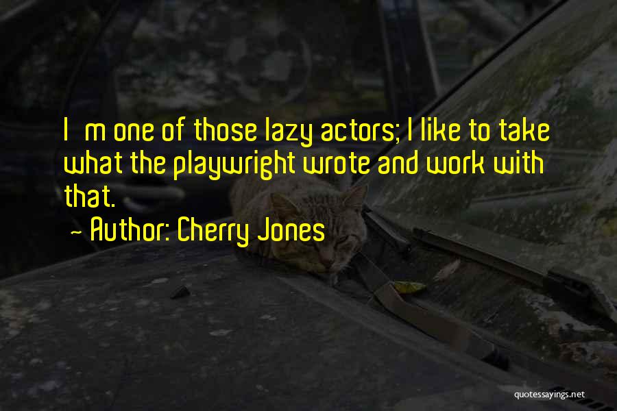 Cherry Jones Quotes: I'm One Of Those Lazy Actors; I Like To Take What The Playwright Wrote And Work With That.