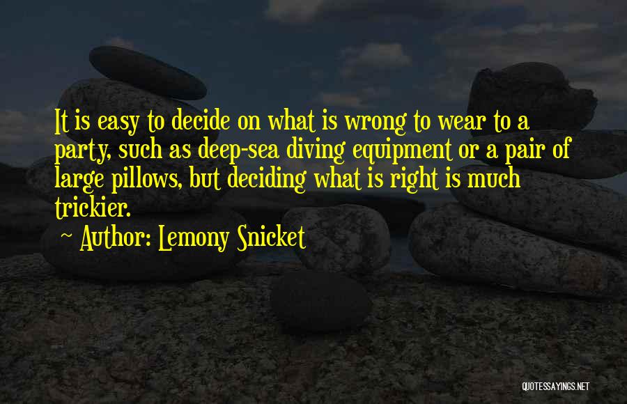 Lemony Snicket Quotes: It Is Easy To Decide On What Is Wrong To Wear To A Party, Such As Deep-sea Diving Equipment Or