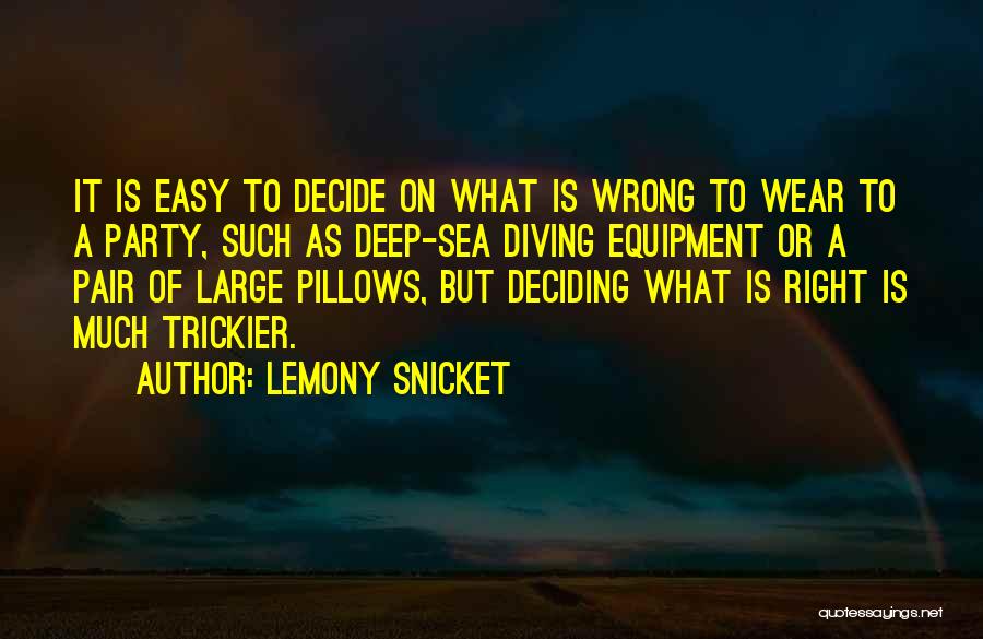 Lemony Snicket Quotes: It Is Easy To Decide On What Is Wrong To Wear To A Party, Such As Deep-sea Diving Equipment Or