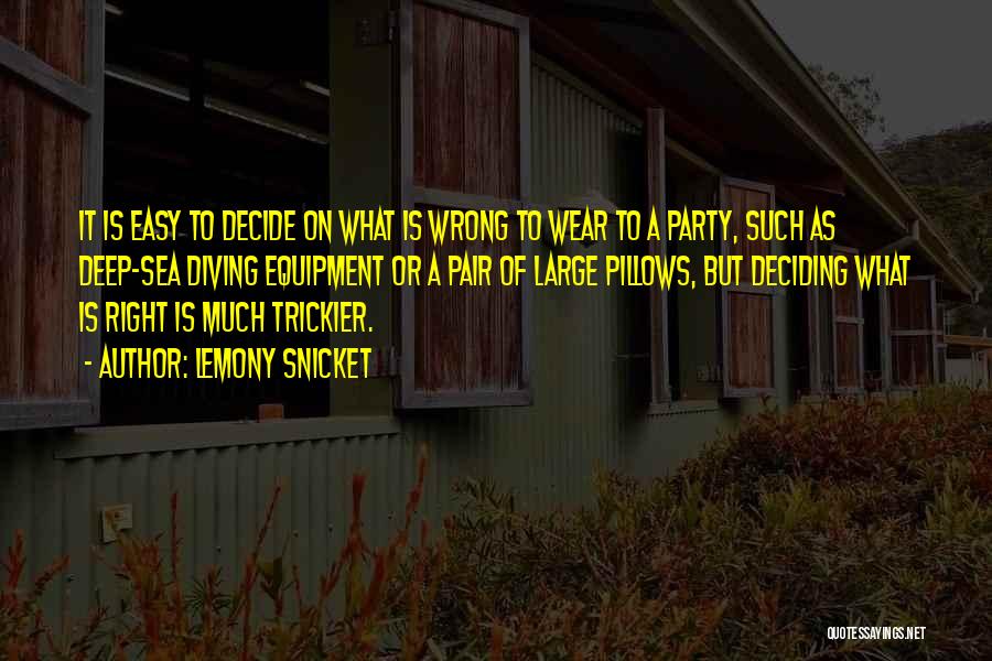 Lemony Snicket Quotes: It Is Easy To Decide On What Is Wrong To Wear To A Party, Such As Deep-sea Diving Equipment Or