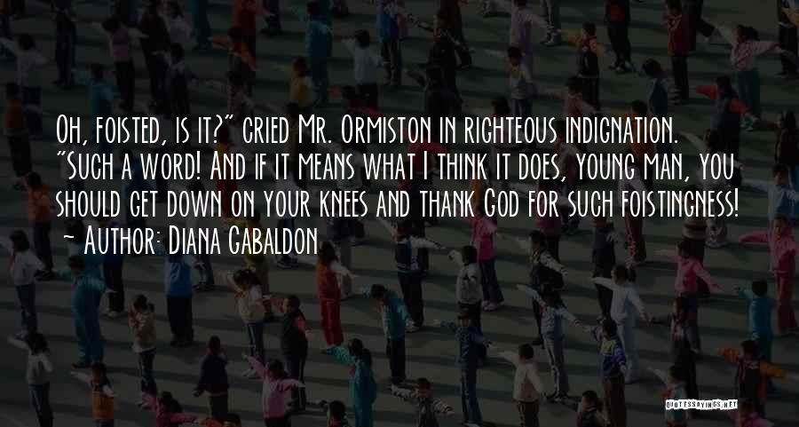 Diana Gabaldon Quotes: Oh, Foisted, Is It? Cried Mr. Ormiston In Righteous Indignation. Such A Word! And If It Means What I Think