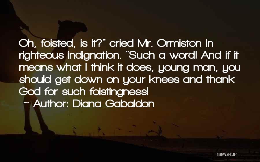 Diana Gabaldon Quotes: Oh, Foisted, Is It? Cried Mr. Ormiston In Righteous Indignation. Such A Word! And If It Means What I Think