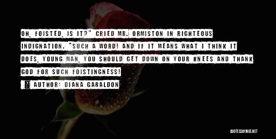 Diana Gabaldon Quotes: Oh, Foisted, Is It? Cried Mr. Ormiston In Righteous Indignation. Such A Word! And If It Means What I Think