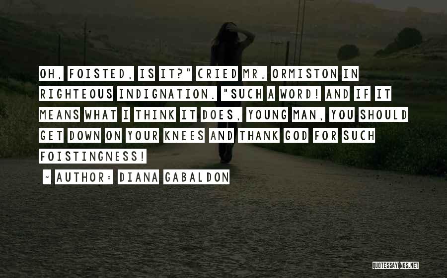 Diana Gabaldon Quotes: Oh, Foisted, Is It? Cried Mr. Ormiston In Righteous Indignation. Such A Word! And If It Means What I Think