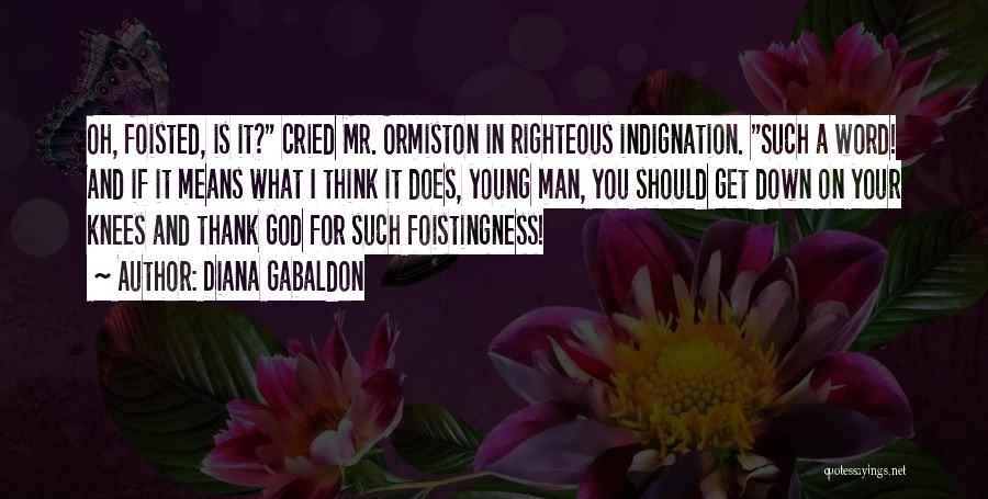 Diana Gabaldon Quotes: Oh, Foisted, Is It? Cried Mr. Ormiston In Righteous Indignation. Such A Word! And If It Means What I Think
