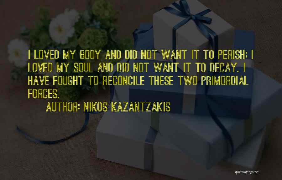 Nikos Kazantzakis Quotes: I Loved My Body And Did Not Want It To Perish; I Loved My Soul And Did Not Want It