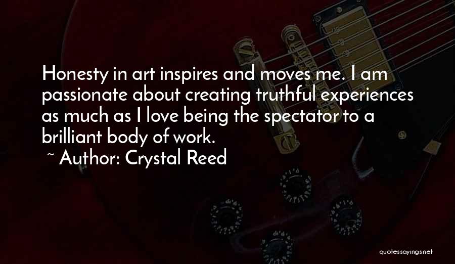 Crystal Reed Quotes: Honesty In Art Inspires And Moves Me. I Am Passionate About Creating Truthful Experiences As Much As I Love Being