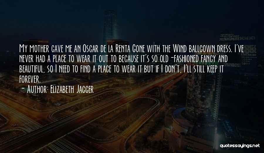 Elizabeth Jagger Quotes: My Mother Gave Me An Oscar De La Renta Gone With The Wind Ballgown Dress. I've Never Had A Place