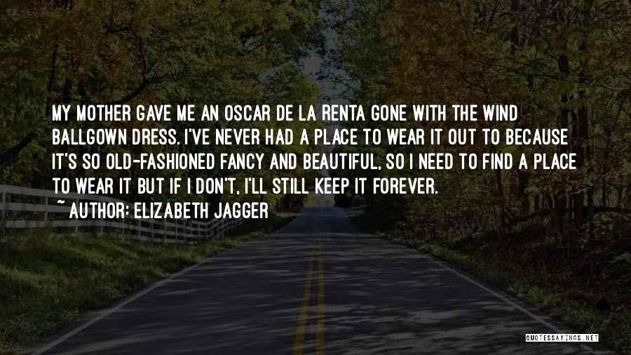 Elizabeth Jagger Quotes: My Mother Gave Me An Oscar De La Renta Gone With The Wind Ballgown Dress. I've Never Had A Place