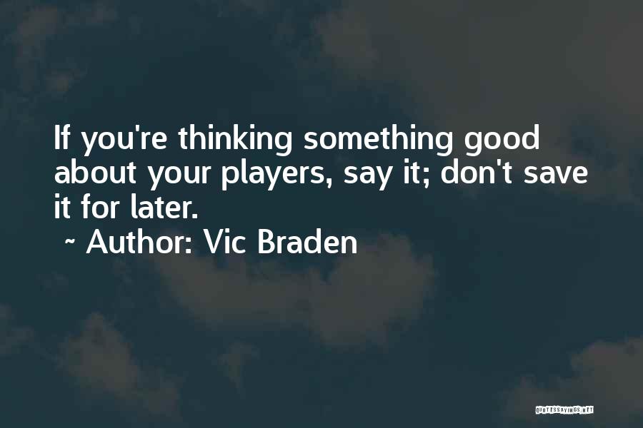 Vic Braden Quotes: If You're Thinking Something Good About Your Players, Say It; Don't Save It For Later.