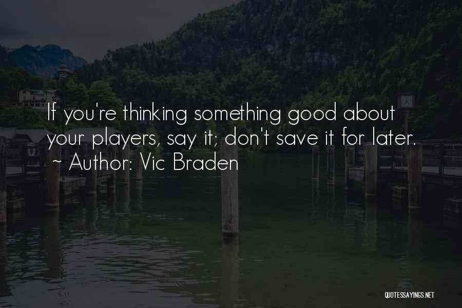 Vic Braden Quotes: If You're Thinking Something Good About Your Players, Say It; Don't Save It For Later.