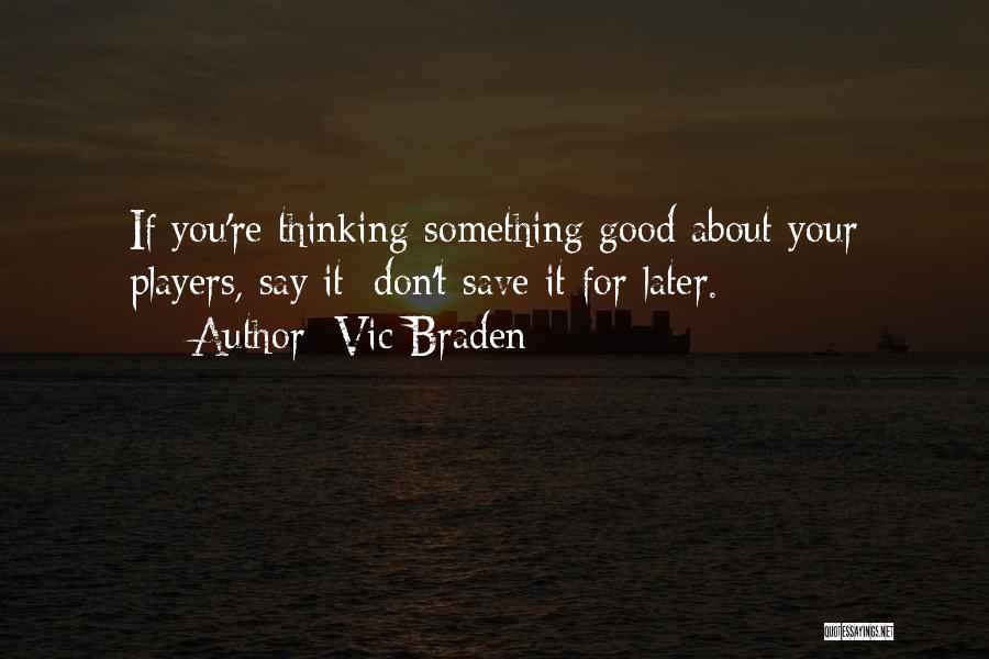 Vic Braden Quotes: If You're Thinking Something Good About Your Players, Say It; Don't Save It For Later.