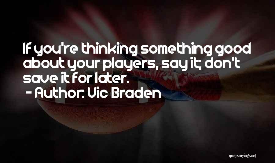 Vic Braden Quotes: If You're Thinking Something Good About Your Players, Say It; Don't Save It For Later.