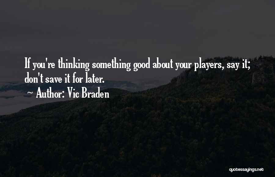 Vic Braden Quotes: If You're Thinking Something Good About Your Players, Say It; Don't Save It For Later.