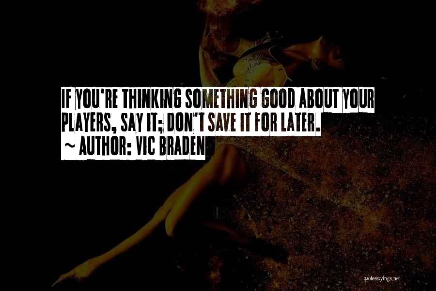 Vic Braden Quotes: If You're Thinking Something Good About Your Players, Say It; Don't Save It For Later.