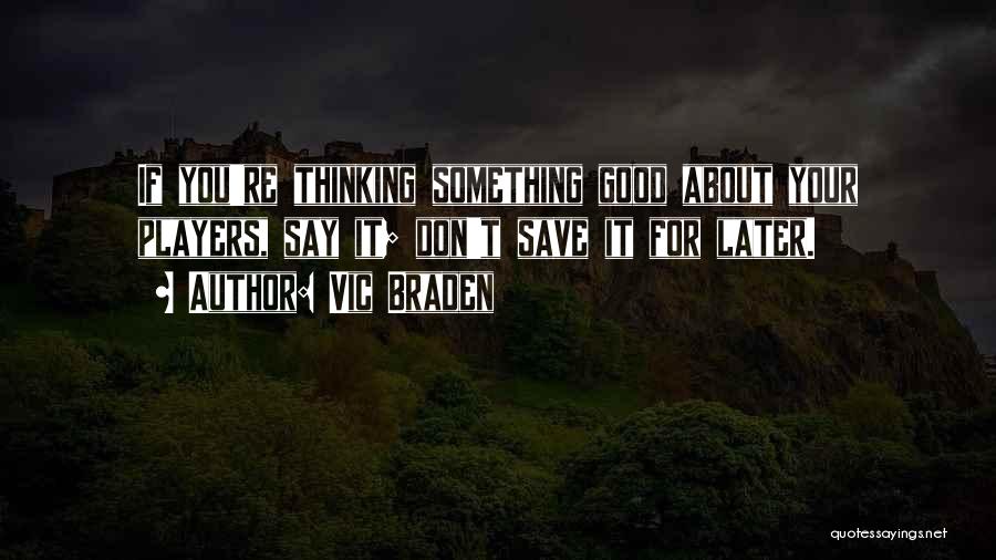 Vic Braden Quotes: If You're Thinking Something Good About Your Players, Say It; Don't Save It For Later.