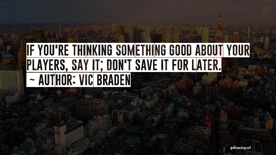 Vic Braden Quotes: If You're Thinking Something Good About Your Players, Say It; Don't Save It For Later.