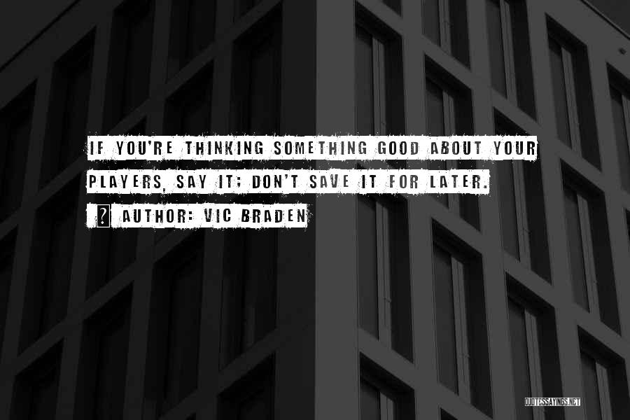 Vic Braden Quotes: If You're Thinking Something Good About Your Players, Say It; Don't Save It For Later.