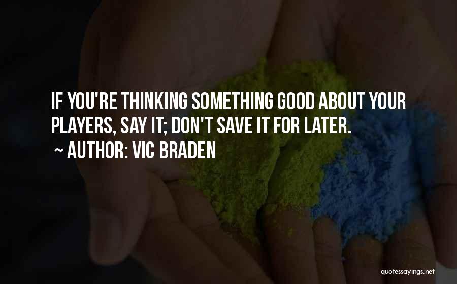 Vic Braden Quotes: If You're Thinking Something Good About Your Players, Say It; Don't Save It For Later.