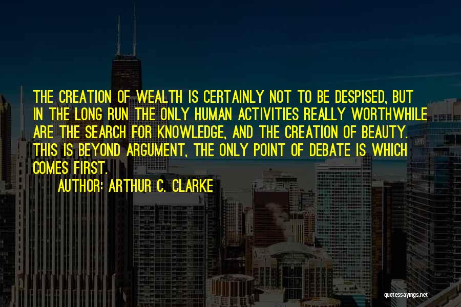 Arthur C. Clarke Quotes: The Creation Of Wealth Is Certainly Not To Be Despised, But In The Long Run The Only Human Activities Really