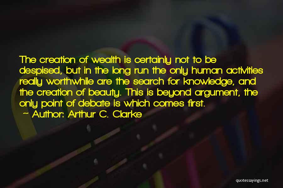 Arthur C. Clarke Quotes: The Creation Of Wealth Is Certainly Not To Be Despised, But In The Long Run The Only Human Activities Really