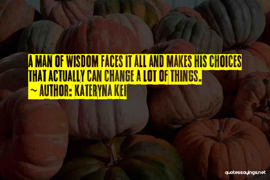 Kateryna Kei Quotes: A Man Of Wisdom Faces It All And Makes His Choices That Actually Can Change A Lot Of Things.