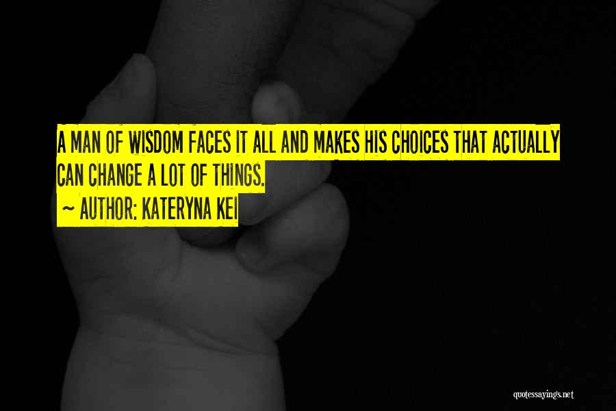 Kateryna Kei Quotes: A Man Of Wisdom Faces It All And Makes His Choices That Actually Can Change A Lot Of Things.