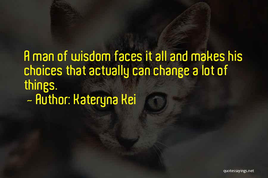 Kateryna Kei Quotes: A Man Of Wisdom Faces It All And Makes His Choices That Actually Can Change A Lot Of Things.
