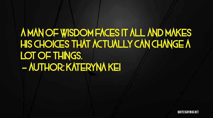 Kateryna Kei Quotes: A Man Of Wisdom Faces It All And Makes His Choices That Actually Can Change A Lot Of Things.