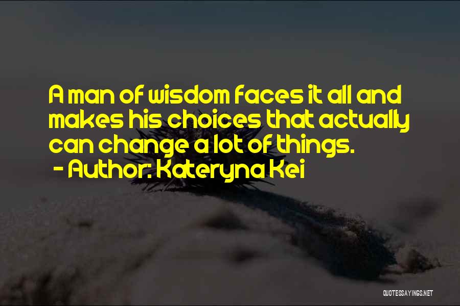 Kateryna Kei Quotes: A Man Of Wisdom Faces It All And Makes His Choices That Actually Can Change A Lot Of Things.