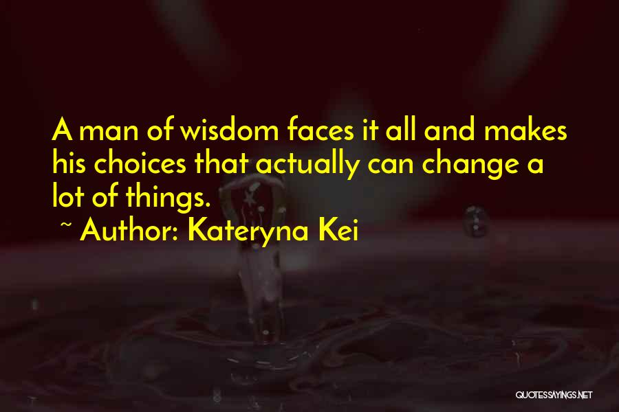 Kateryna Kei Quotes: A Man Of Wisdom Faces It All And Makes His Choices That Actually Can Change A Lot Of Things.