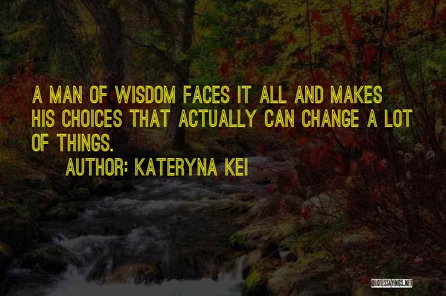 Kateryna Kei Quotes: A Man Of Wisdom Faces It All And Makes His Choices That Actually Can Change A Lot Of Things.