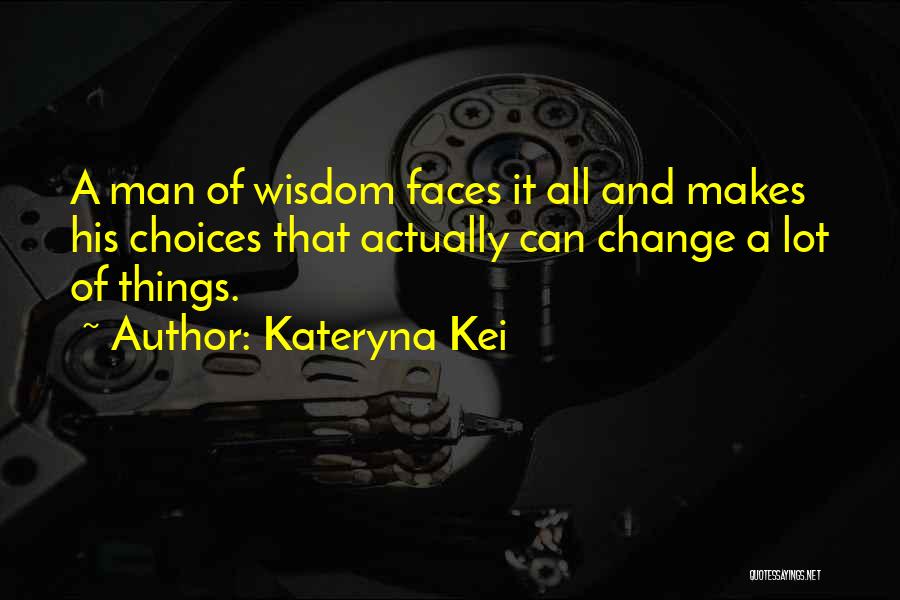 Kateryna Kei Quotes: A Man Of Wisdom Faces It All And Makes His Choices That Actually Can Change A Lot Of Things.