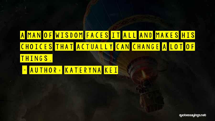 Kateryna Kei Quotes: A Man Of Wisdom Faces It All And Makes His Choices That Actually Can Change A Lot Of Things.