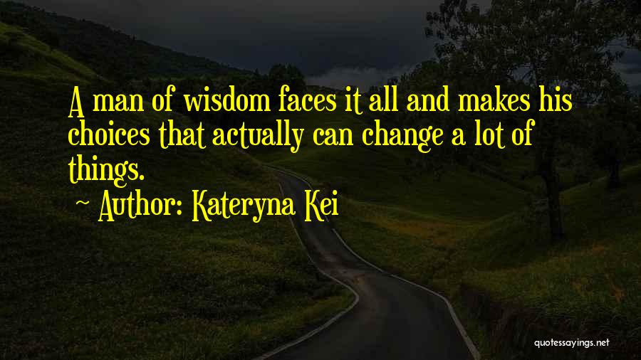 Kateryna Kei Quotes: A Man Of Wisdom Faces It All And Makes His Choices That Actually Can Change A Lot Of Things.